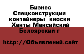 Бизнес Спецконструкции, контейнеры, киоски. Ханты-Мансийский,Белоярский г.